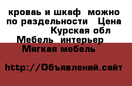 кроваь и шкаф, можно по раздельности › Цена ­ 14 000 - Курская обл. Мебель, интерьер » Мягкая мебель   